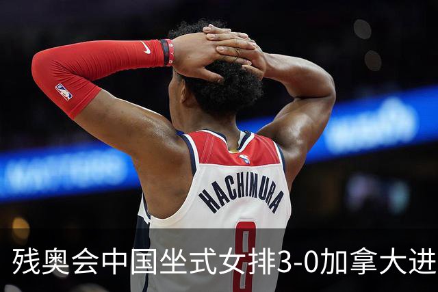 残奥会中国坐式女排3-0加拿大进决赛 与美国争冠